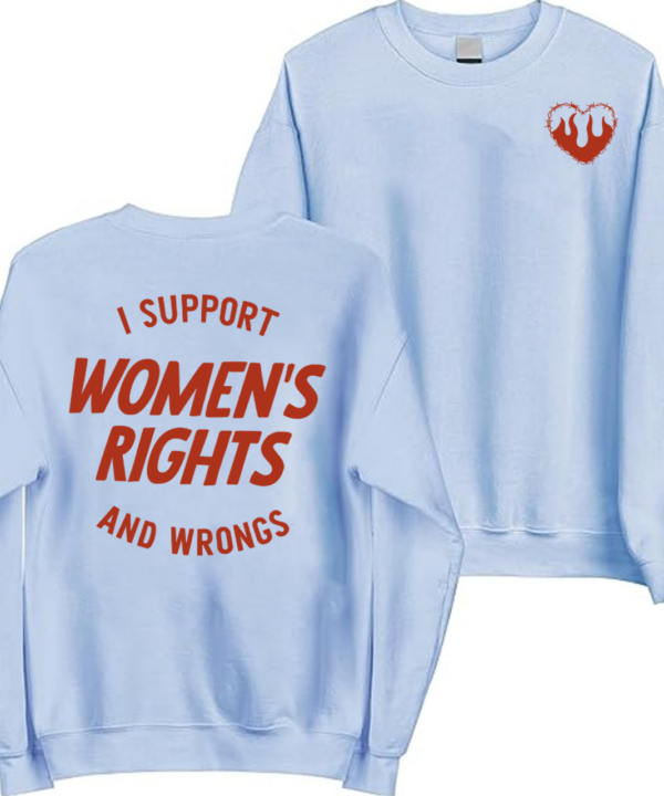 I Support Women's Rights and Wrongs 2 sides Shirt- Sweatshirt - Hoodie