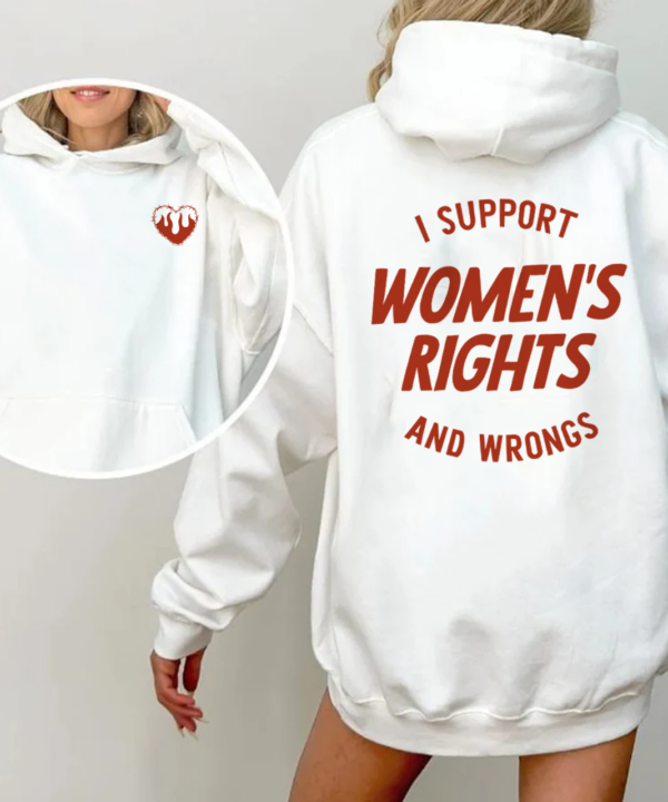 I Support Women's Rights and Wrongs 2 sides Shirt- Sweatshirt - Hoodie