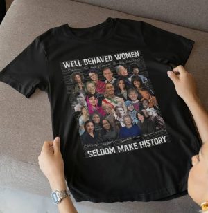 Well-behaved Women Seldom Make History Shirt