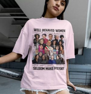 Well-behaved Women Seldom Make History Shirt