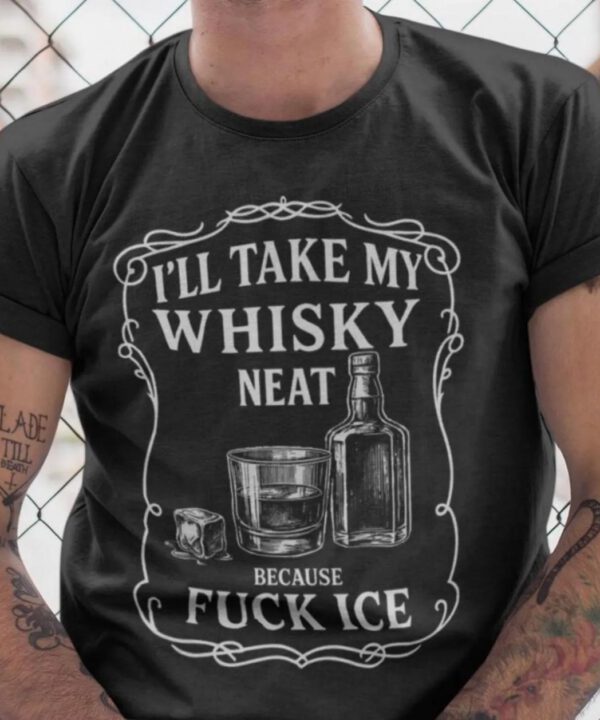 I'll Take My Whisky Neat F*ck ICE Unisex Shirt
