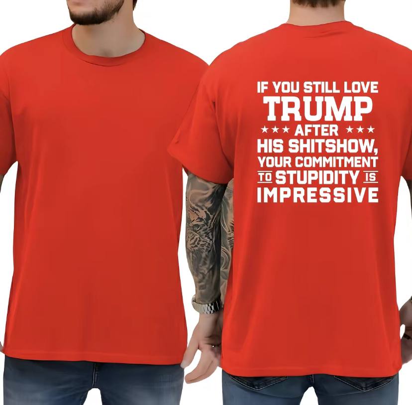 If You Still Love Trump After His Shitshow Shirt