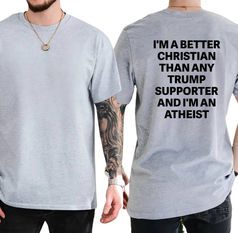 I'm A Better Christian Than Any Trump Supporter And I'm An Atheist Shirt