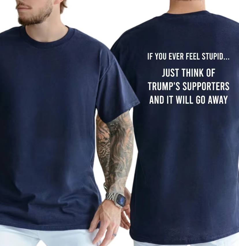 If You Feel Stupid Just Think Of Trump's Supporters Shirt