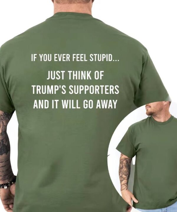 If You Feel Stupid Just Think Of Trump's Supporters Shirt