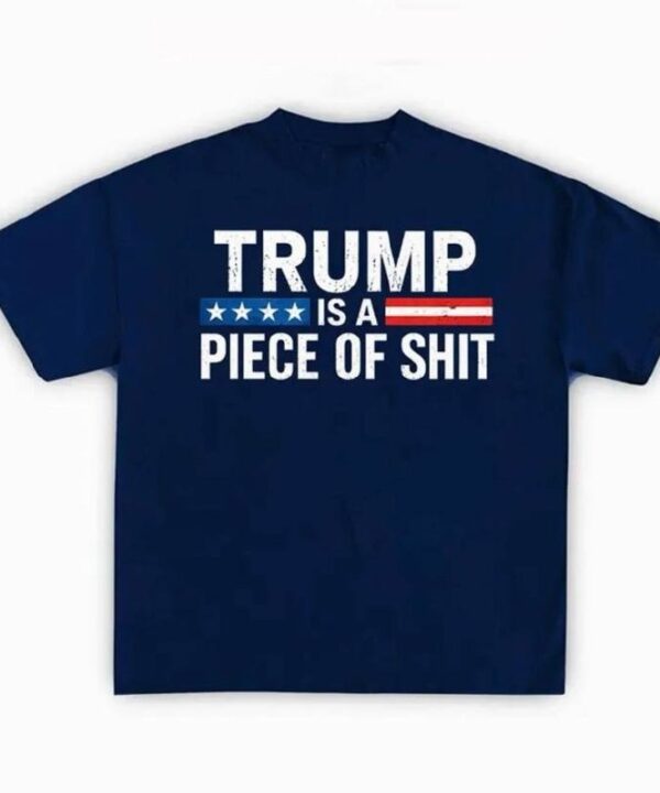 Trump Is A Piece Of Shit Shirt