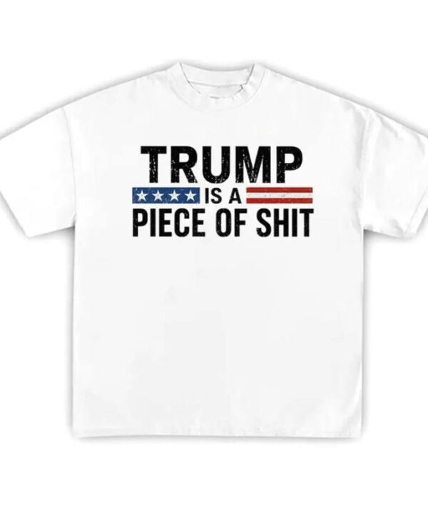 Trump Is A Piece Of Shit Shirt