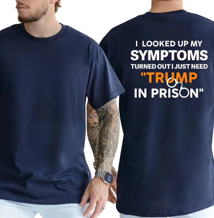 I Looked Up My Symptoms Turned Out I Just Need Trump In Prison Shirt