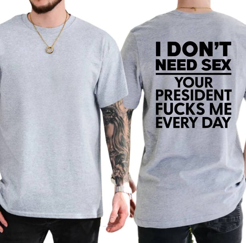 I Dont Need S*x Because My President Fuck Me Everyday Shirt