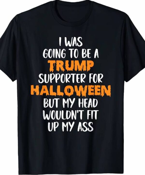 I Was Going To Be Trump Supporter For Halloween Shirt