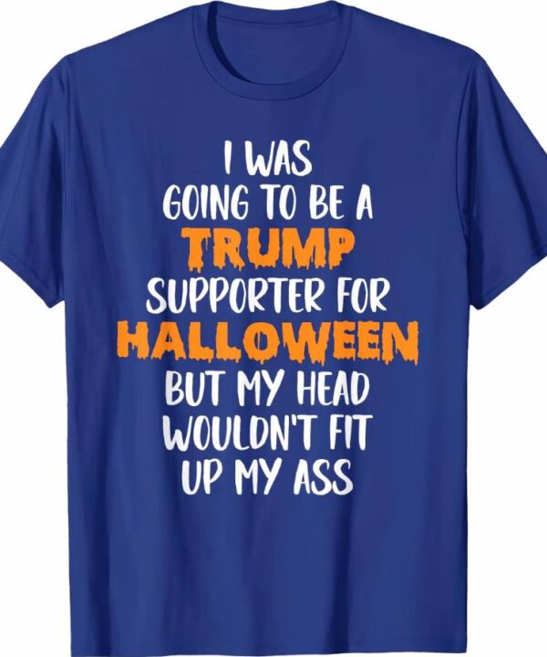 I Was Going To Be Trump Supporter For Halloween Shirt