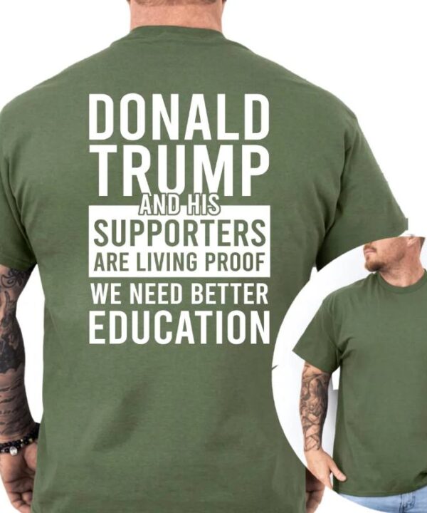 Trump and His Supporters Are Living Proof We Need Better Education Shirt