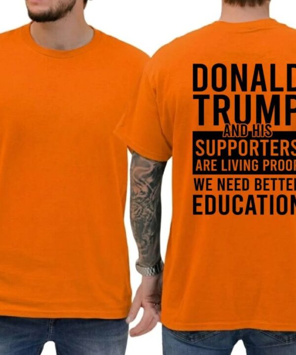 Trump and His Supporters Are Living Proof We Need Better Education Shirt