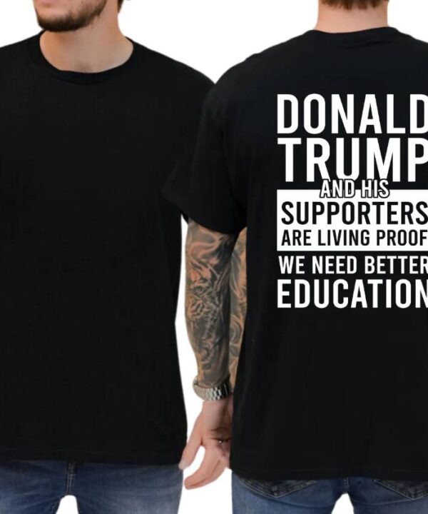 Trump and His Supporters Are Living Proof We Need Better Education Shirt