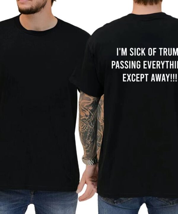 I'm Sick Of Trump Passing Everything Shirt