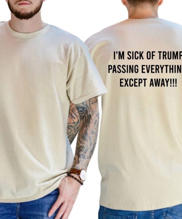 I'm Sick Of Trump Passing Everything Shirt
